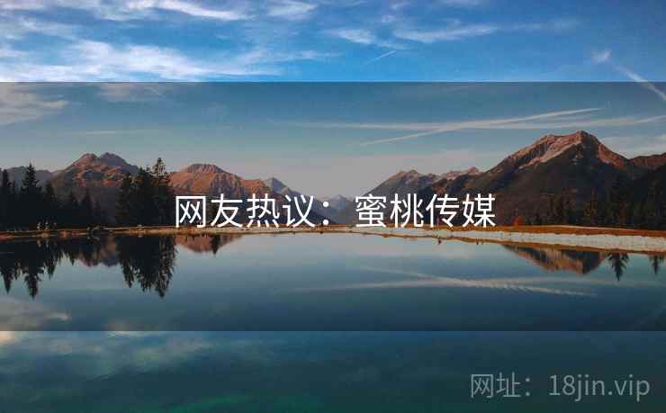 网友热议：蜜桃传媒