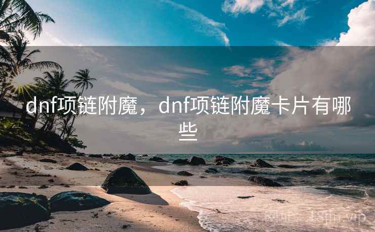 dnf项链附魔，dnf项链附魔卡片有哪些