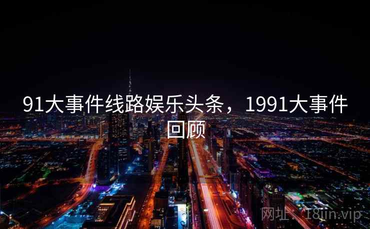 91大事件线路娱乐头条，1991大事件回顾
