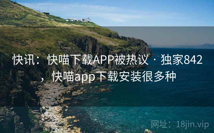 快讯:快喵下载APP被热议 · 独家842,快喵app下载安装很多种 快讯:快喵下载APP被热议 · 独家842,快喵app下载安装很多种