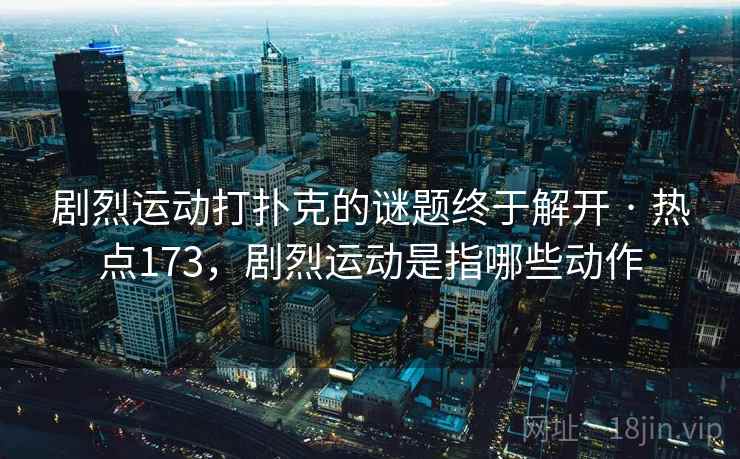 剧烈运动打扑克的谜题终于解开 · 热点173，剧烈运动是指哪些动作