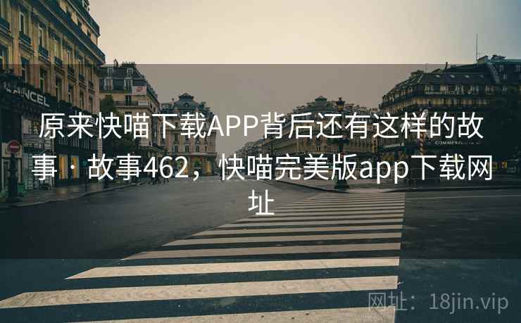 原来快喵下载APP背后还有这样的故事 · 故事462，快喵完美版app下载网址
