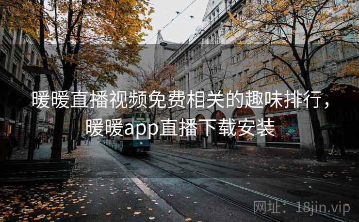 暖暖直播视频免费相关的趣味排行，暖暖app直播下载安装