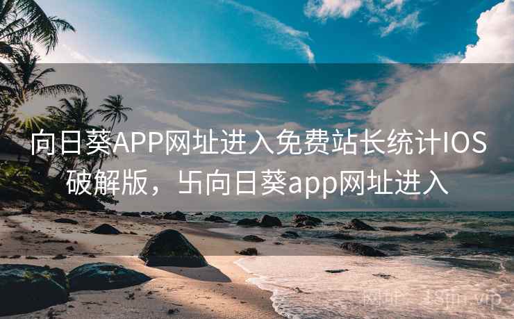 向日葵APP网址进入免费站长统计IOS破解版，卐向日葵app网址进入