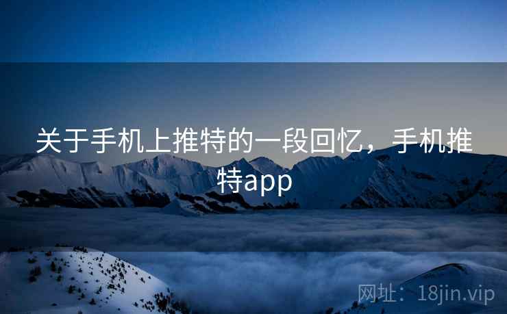 关于手机上推特的一段回忆，手机推特app