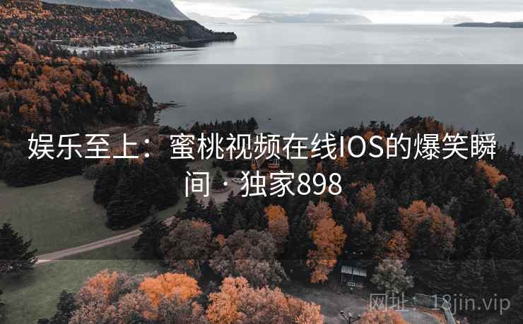 娱乐至上：蜜桃视频在线IOS的爆笑瞬间 · 独家898