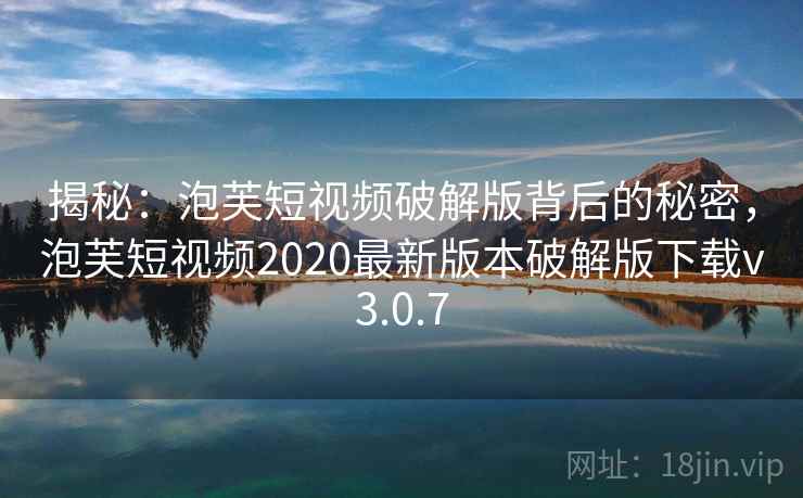 揭秘：泡芙短视频破解版背后的秘密，泡芙短视频2020最新版本破解版下载v3.0.7