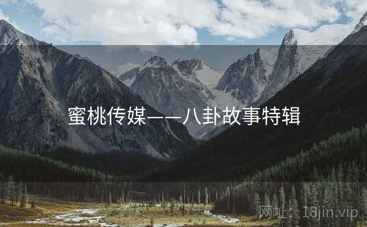 蜜桃传媒——八卦故事特辑 蜜桃传媒——八卦故事特辑