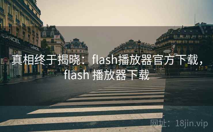 真相终于揭晓：flash播放器官方下载，flash 播放器下载