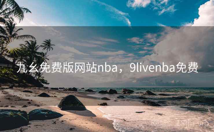 九幺免费版网站nba，9livenba免费