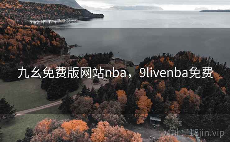九幺免费版网站nba，9livenba免费