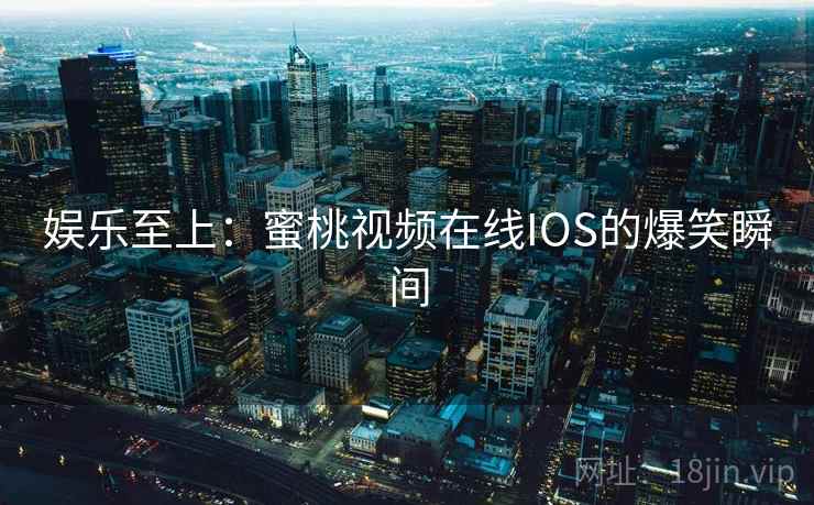 娱乐至上：蜜桃视频在线IOS的爆笑瞬间