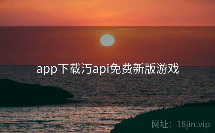 app下载汅api免费新版游戏 app下载汅api免费新版游戏