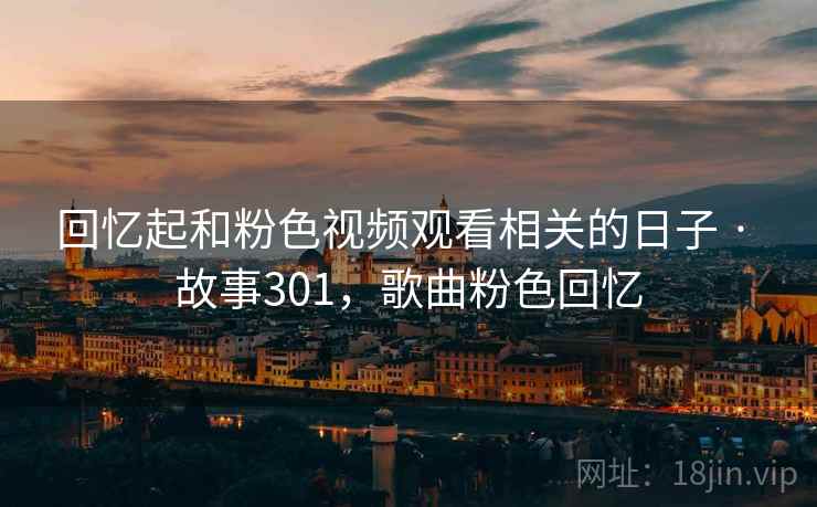 回忆起和粉色视频观看相关的日子 · 故事301，歌曲粉色回忆