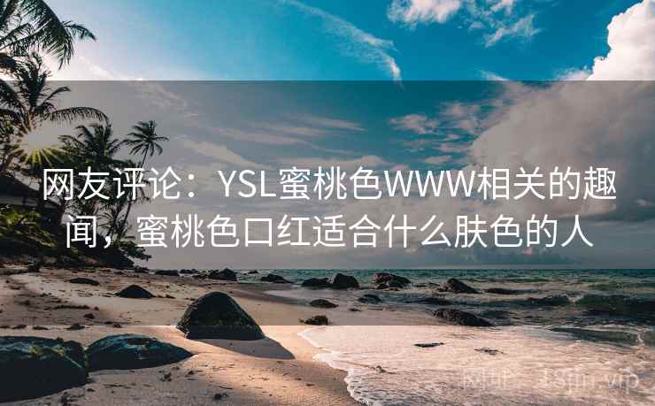 网友评论：YSL蜜桃色WWW相关的趣闻，蜜桃色口红适合什么肤色的人