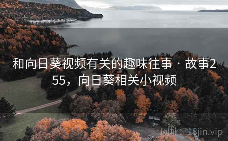 和向日葵视频有关的趣味往事 · 故事255，向日葵相关小视频