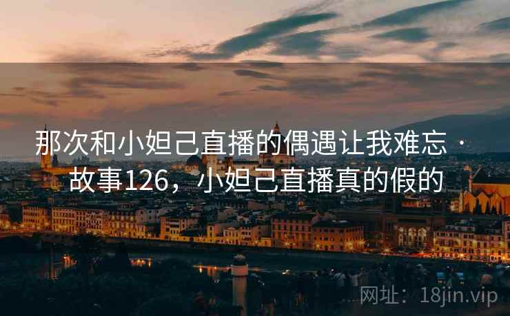 那次和小妲己直播的偶遇让我难忘 · 故事126，小妲己直播真的假的