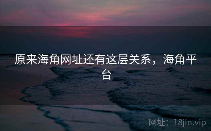 原来海角网址还有这层关系，海角平台
