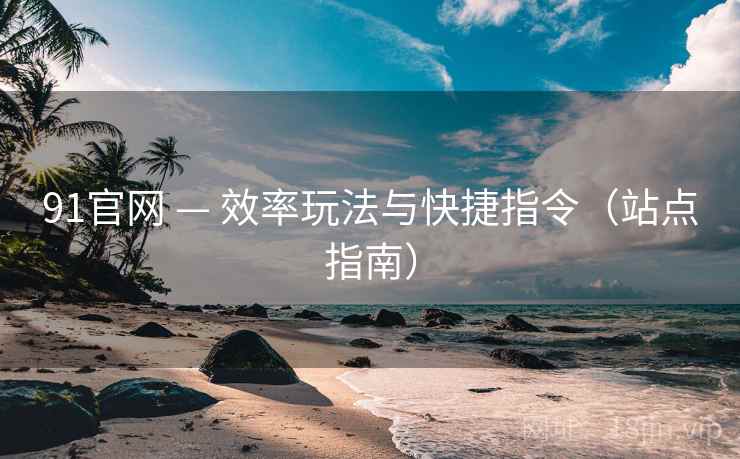 91官网 — 效率玩法与快捷指令（站点指南）