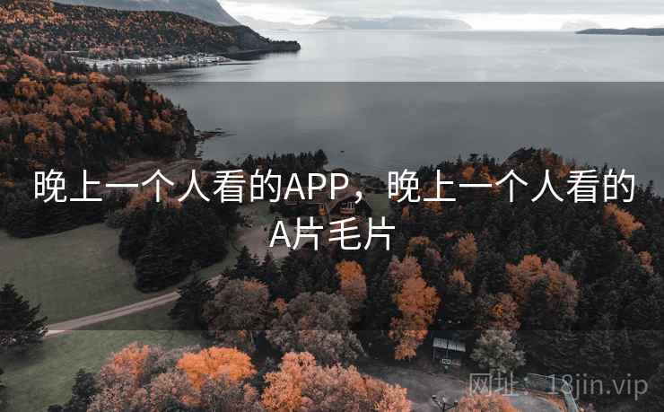 晚上一个人看的APP，晚上一个人看的A片毛片