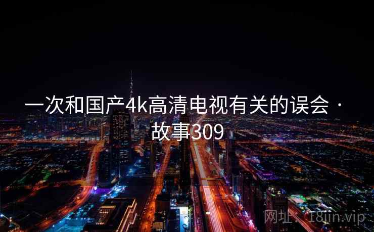 一次和国产4k高清电视有关的误会 · 故事309