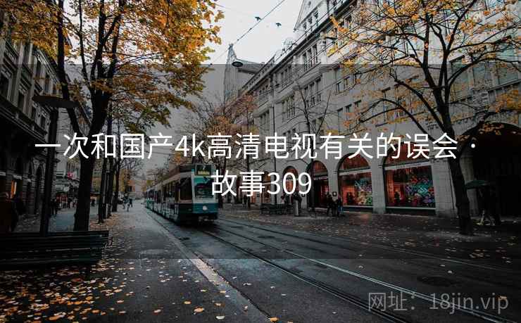 一次和国产4k高清电视有关的误会 · 故事309
