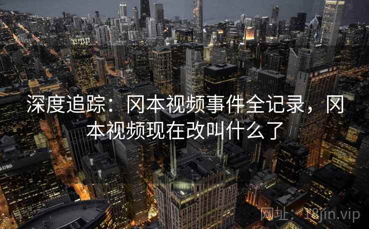 深度追踪：冈本视频事件全记录，冈本视频现在改叫什么了
