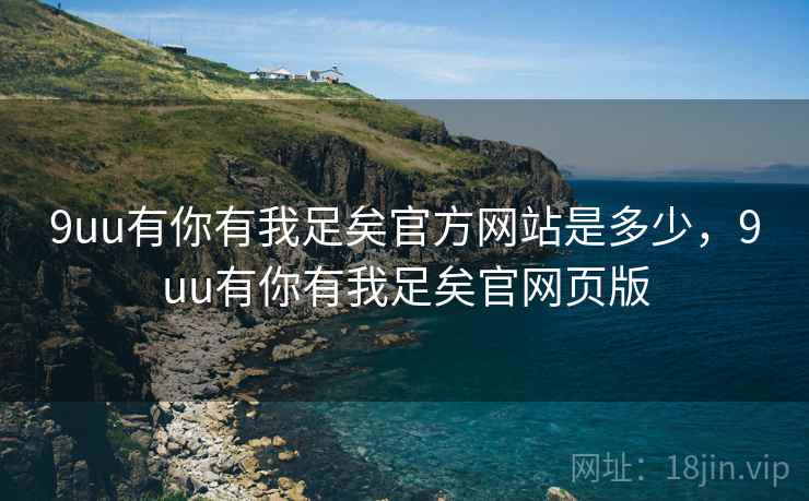 9uu有你有我足矣官方网站是多少，9uu有你有我足矣官网页版