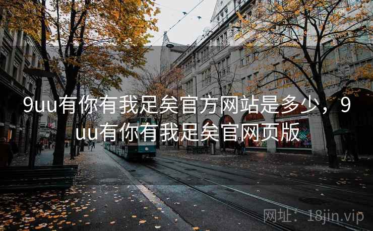 9uu有你有我足矣官方网站是多少，9uu有你有我足矣官网页版
