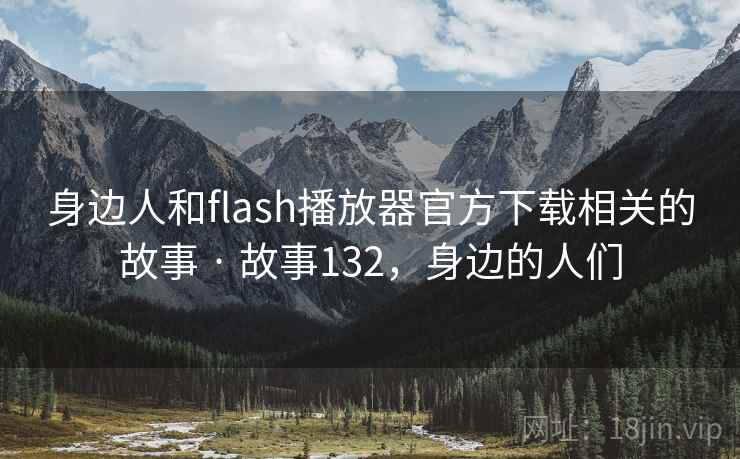身边人和flash播放器官方下载相关的故事 · 故事132，身边的人们